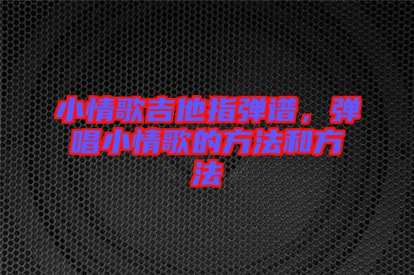 小情歌吉他指彈譜，彈唱小情歌的方法和方法