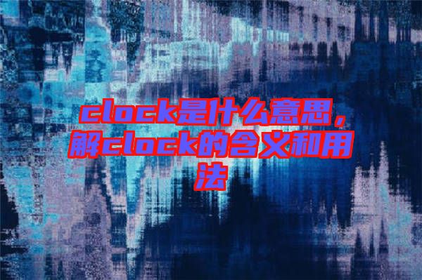 clock是什么意思，解clock的含義和用法