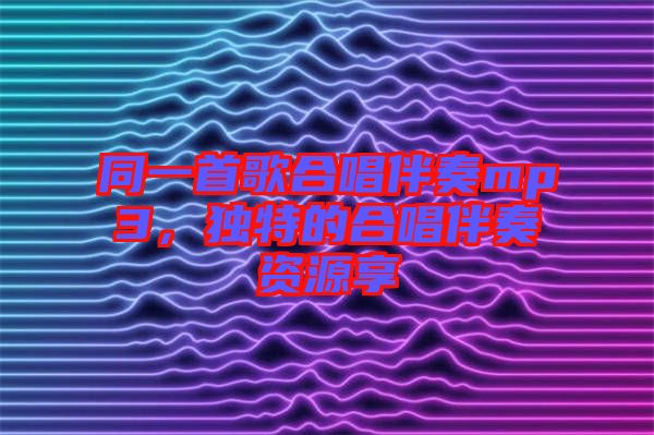 同一首歌合唱伴奏mp3，獨(dú)特的合唱伴奏資源享