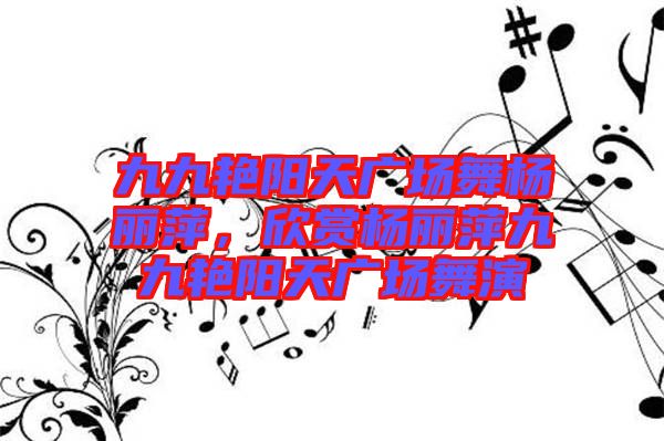 九九艷陽天廣場舞楊麗萍，欣賞楊麗萍九九艷陽天廣場舞演