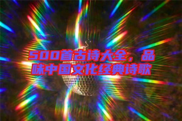 500首古詩大全，品味中國文化經(jīng)典詩歌