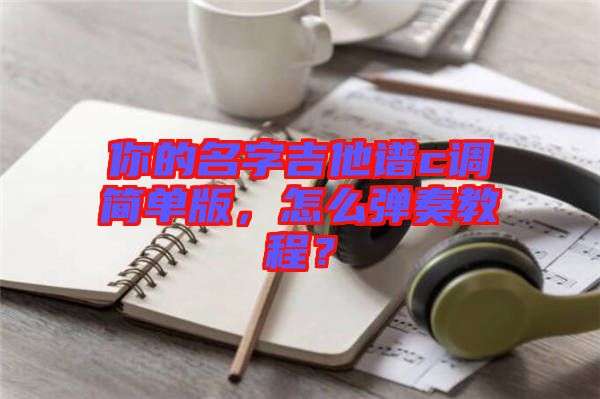 你的名字吉他譜c調(diào)簡單版，怎么彈奏教程？
