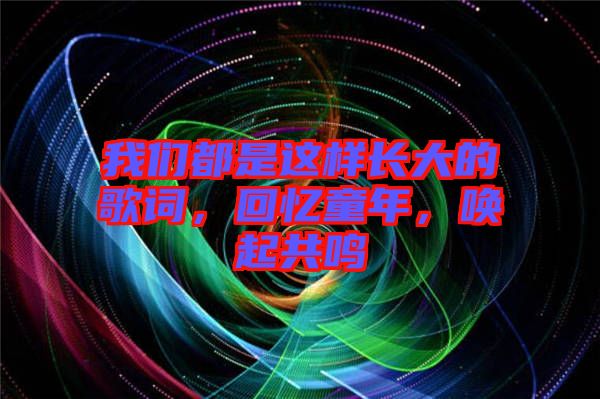 我們都是這樣長大的歌詞，回憶童年，喚起共鳴