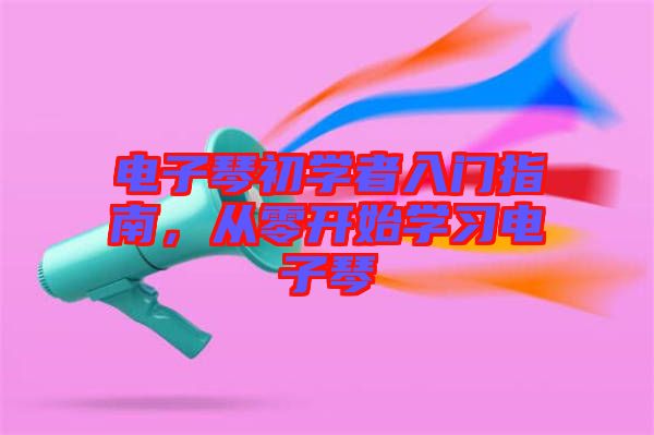 電子琴初學(xué)者入門指南，從零開始學(xué)習(xí)電子琴