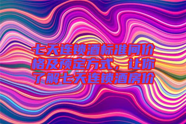 七天連鎖酒標(biāo)準(zhǔn)間價(jià)格及預(yù)定方式，讓你了解七天連鎖酒房?jī)r(jià)