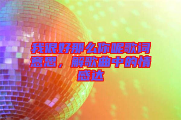 我很好那么你呢歌詞意思，解歌曲中的情感達