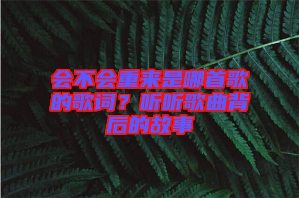 會(huì)不會(huì)重來是哪首歌的歌詞？聽聽歌曲背后的故事
