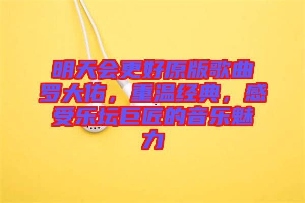 明天會更好原版歌曲羅大佑，重溫經(jīng)典，感受樂壇巨匠的音樂魅力