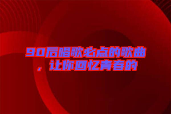 90后唱歌必點的歌曲，讓你回憶青春的