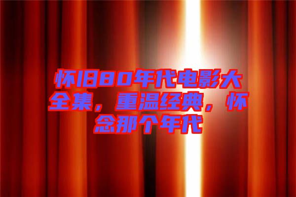 懷舊80年代電影大全集，重溫經典，懷念那個年代