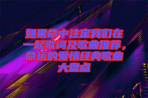 如果命中注定我們在一起歌詞及歌曲推薦，命運的愛情經(jīng)典歌曲大盤點