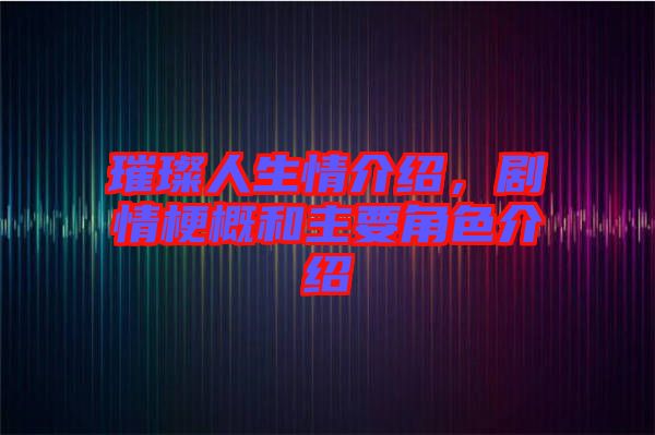 璀璨人生情介紹，劇情梗概和主要角色介紹