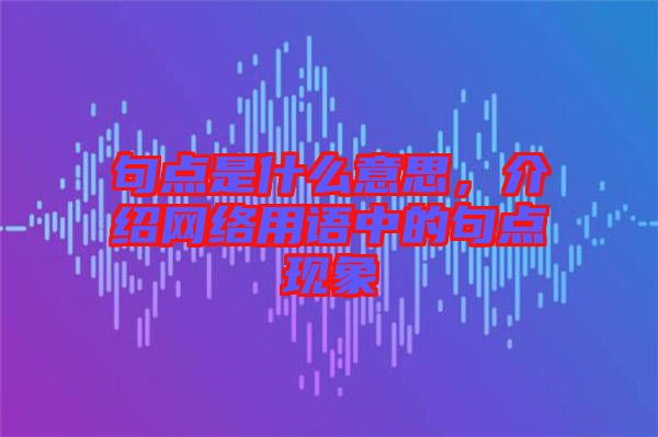 句點是什么意思，介紹網(wǎng)絡(luò)用語中的句點現(xiàn)象