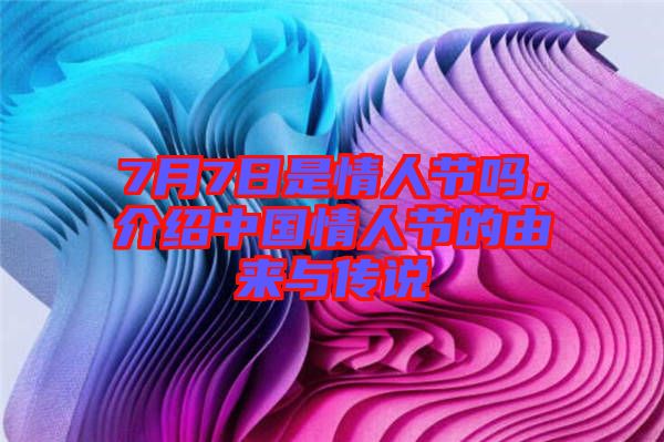 7月7日是情人節(jié)嗎，介紹中國情人節(jié)的由來與傳說
