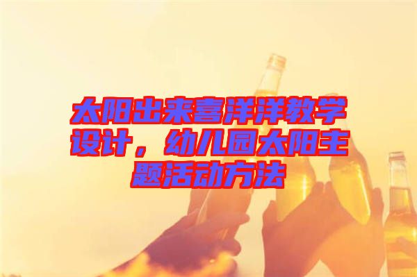 太陽出來喜洋洋教學(xué)設(shè)計，幼兒園太陽主題活動方法