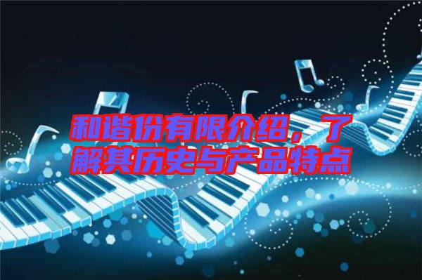 和諧份有限介紹，了解其歷史與產(chǎn)品特點
