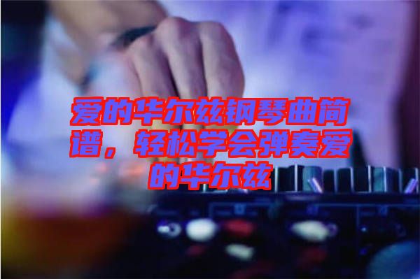 愛的華爾茲鋼琴曲簡(jiǎn)譜，輕松學(xué)會(huì)彈奏愛的華爾茲