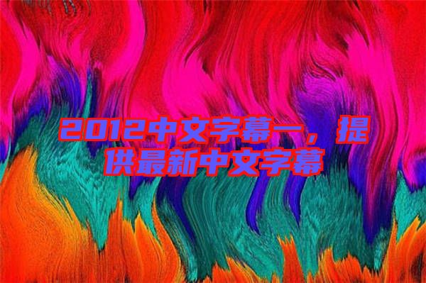 2012中文字幕一，提供最新中文字幕