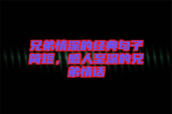 兄弟情深的經(jīng)典句子簡(jiǎn)短，感人至深的兄弟情話(huà)