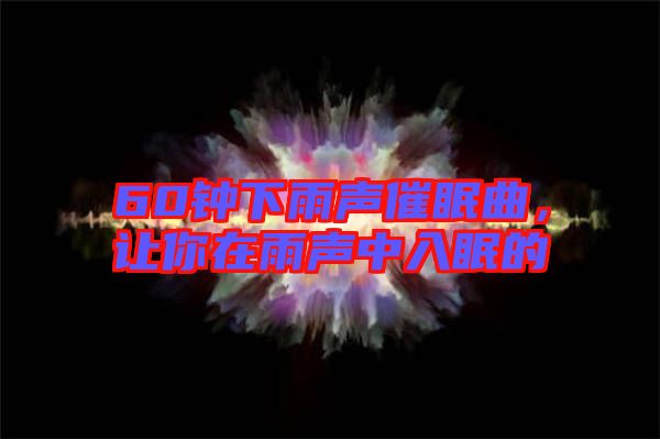 60鐘下雨聲催眠曲，讓你在雨聲中入眠的