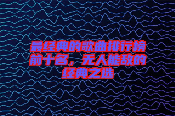 最經(jīng)典的歌曲排行榜前十名，無人能敵的經(jīng)典之選