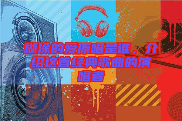 糊涂的愛原唱是誰，介紹這首經(jīng)典歌曲的演唱者