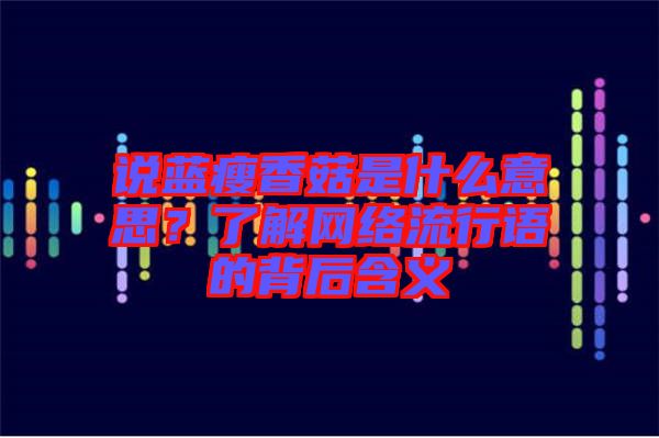 說藍(lán)瘦香菇是什么意思？了解網(wǎng)絡(luò)流行語的背后含義