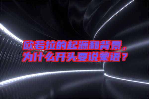 歐若拉的起源和背景，為什么開頭要說蒙語？