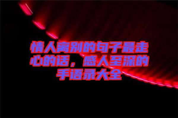 情人離別的句子最走心的話，感人至深的手語(yǔ)錄大全