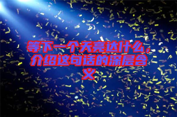 等下一個(gè)天亮達(dá)什么，介紹這句話的深層含義