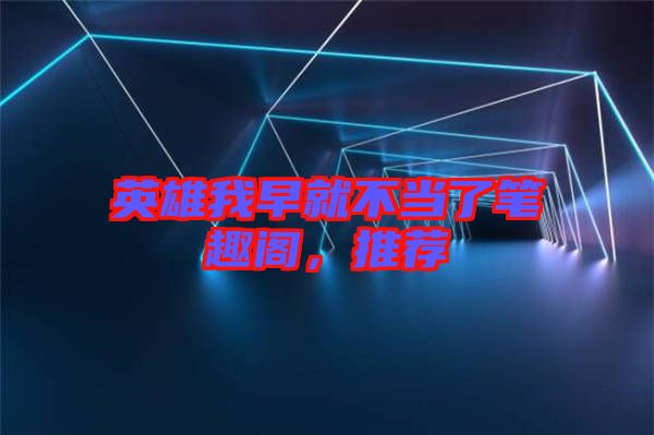 英雄我早就不當(dāng)了筆趣閣，推薦