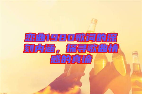 戀曲1980歌詞的深刻內涵，探尋歌曲情感的真諦
