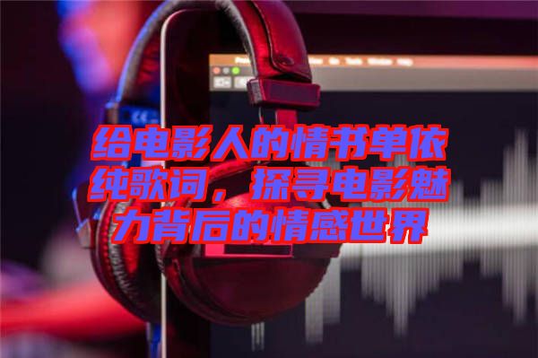 給電影人的情書單依純歌詞，探尋電影魅力背后的情感世界