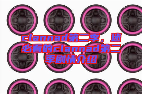 clannad第二季，迷必看的clannad第二季劇情介紹
