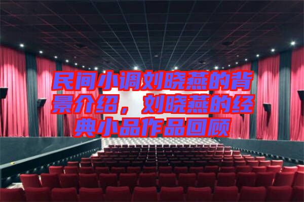 民間小調(diào)劉曉燕的背景介紹，劉曉燕的經(jīng)典小品作品回顧