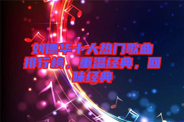 劉德華十大熱門歌曲排行榜，重溫經(jīng)典，回味經(jīng)典