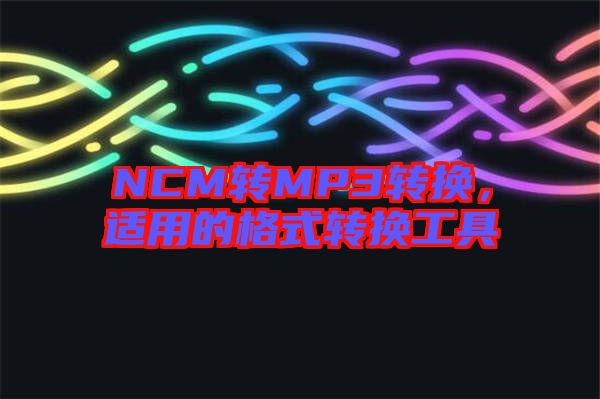 NCM轉(zhuǎn)MP3轉(zhuǎn)換，適用的格式轉(zhuǎn)換工具