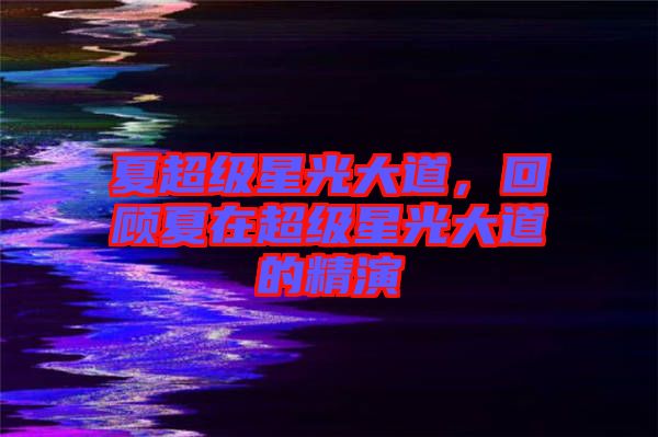 夏超級(jí)星光大道，回顧夏在超級(jí)星光大道的精演