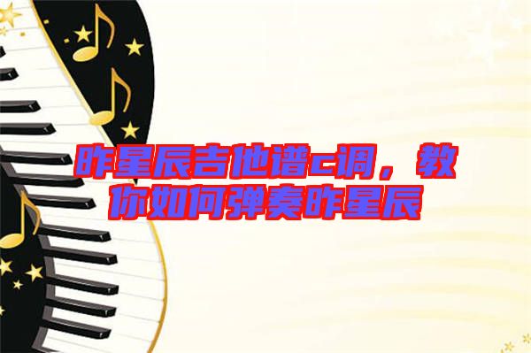 昨星辰吉他譜c調(diào)，教你如何彈奏昨星辰