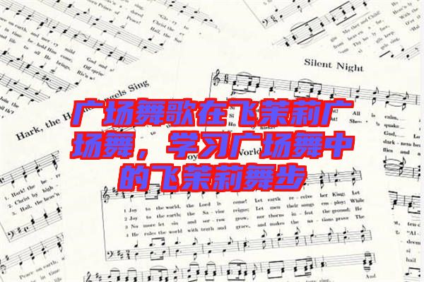 廣場舞歌在飛茉莉廣場舞，學習廣場舞中的飛茉莉舞步