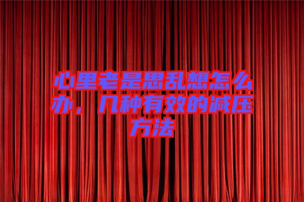 心里老是思亂想怎么辦，幾種有效的減壓方法