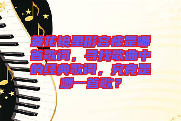 菱花鏡里形容瘦是哪首歌詞，尋找歌曲中的經(jīng)典歌詞，究竟是哪一首歌？