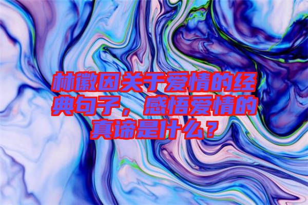 林徽因關(guān)于愛情的經(jīng)典句子，感悟愛情的真諦是什么？