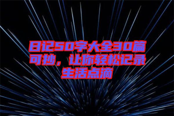 日記50字大全30篇可抄，讓你輕松記錄生活點(diǎn)滴