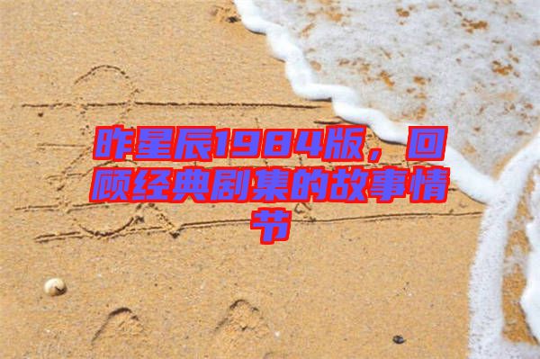 昨星辰1984版，回顧經典劇集的故事情節(jié)