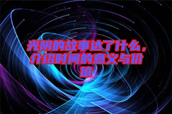 光陰的故事達了什么，介紹時間的意義與價值