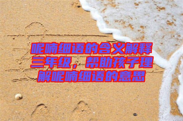 呢喃細(xì)語的含義解釋三年級，幫助孩子理解呢喃細(xì)語的意思