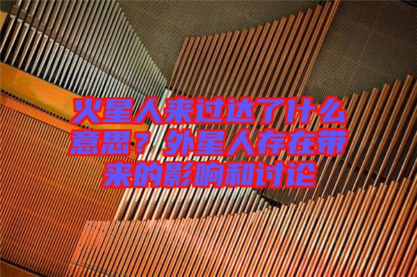 火星人來(lái)過(guò)達(dá)了什么意思？外星人存在帶來(lái)的影響和討論
