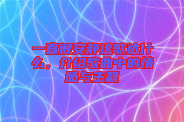 一直很安靜這歌達(dá)什么，介紹歌曲中的情感與主題