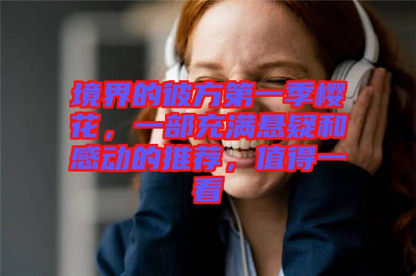 境界的彼方第一季櫻花，一部充滿懸疑和感動(dòng)的推薦，值得一看